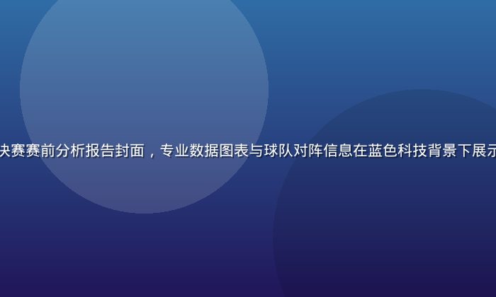 万博体育欧冠决赛赛前分析报告封面，专业数据图表与球队对阵信息在蓝色科技背景下展示，专业感强烈